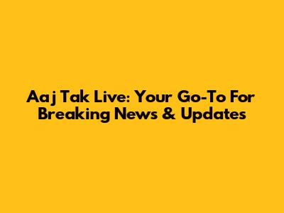 Aaj Tak Live: Your Go-To For Breaking News & Updates