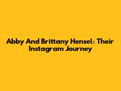 Abby And Brittany Hensel: Their Instagram Journey