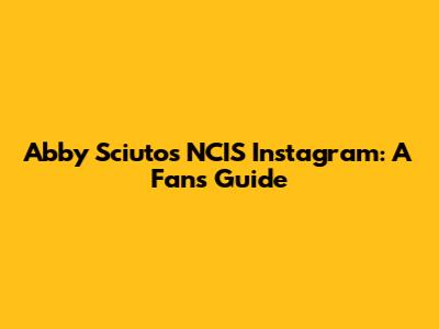 Abby Sciuto's NCIS Instagram: A Fan's Guide