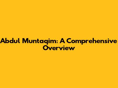 Abdul Muntaqim: A Comprehensive Overview