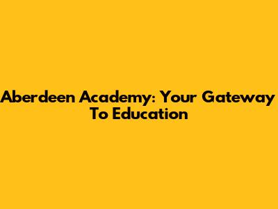 Aberdeen Academy: Your Gateway To Education