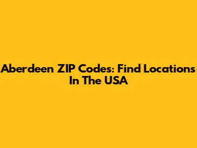 Aberdeen ZIP Codes: Find Locations In The USA