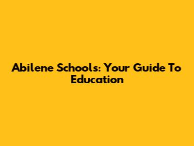 Abilene Schools: Your Guide To Education