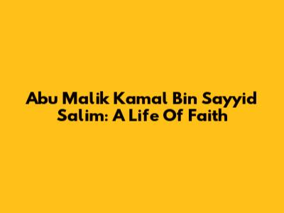 Abu Malik Kamal Bin Sayyid Salim: A Life Of Faith