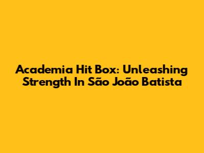 Academia Hit Box: Unleashing Strength In São João Batista