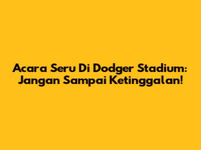 Acara Seru Di Dodger Stadium: Jangan Sampai Ketinggalan!