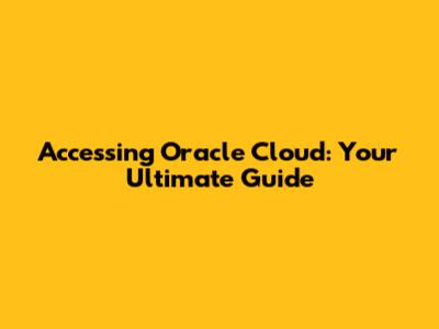 Accessing Oracle Cloud: Your Ultimate Guide