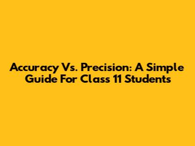Accuracy Vs. Precision: A Simple Guide For Class 11 Students