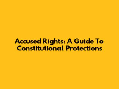 Accused Rights: A Guide To Constitutional Protections