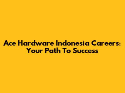 Ace Hardware Indonesia Careers: Your Path To Success