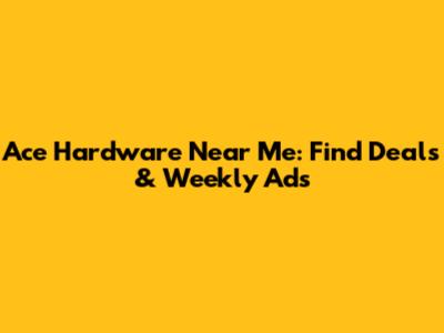 Ace Hardware Near Me: Find Deals & Weekly Ads