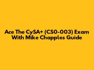 Ace The CySA+ (CS0-003) Exam With Mike Chapple's Guide