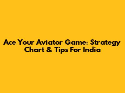 Ace Your Aviator Game: Strategy Chart & Tips For India