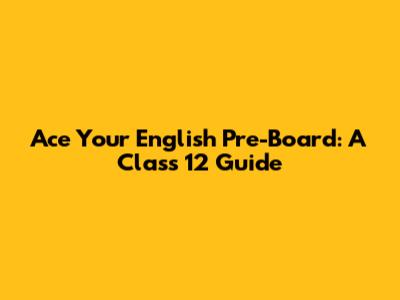 Ace Your English Pre-Board: A Class 12 Guide