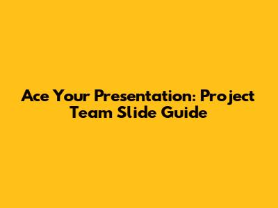 Ace Your Presentation: Project Team Slide Guide