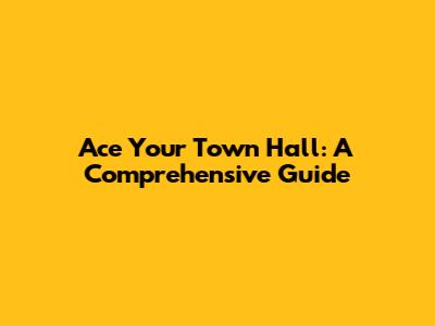 Ace Your Town Hall: A Comprehensive Guide