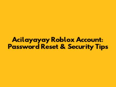 Acilayayay Roblox Account: Password Reset & Security Tips