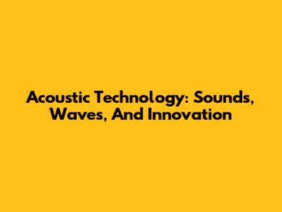 Acoustic Technology: Sounds, Waves, And Innovation