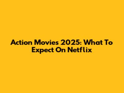 Action Movies 2025: What To Expect On Netflix