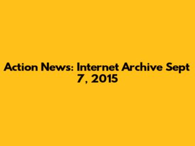 Action News: Internet Archive Sept 7, 2015