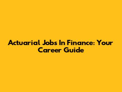 Actuarial Jobs In Finance: Your Career Guide
