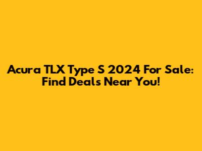 Acura TLX Type S 2024 For Sale: Find Deals Near You!
