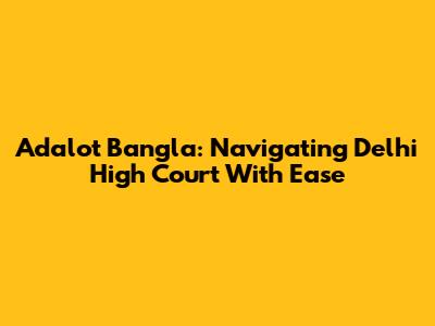 Adalot Bangla: Navigating Delhi High Court With Ease