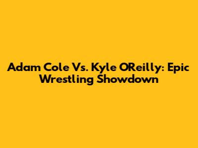 Adam Cole Vs. Kyle O'Reilly: Epic Wrestling Showdown