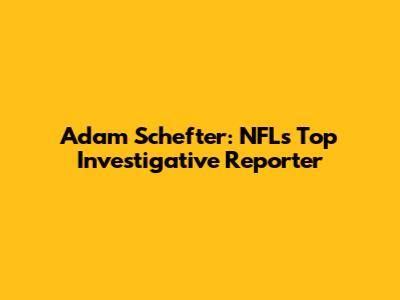 Adam Schefter: NFL's Top Investigative Reporter