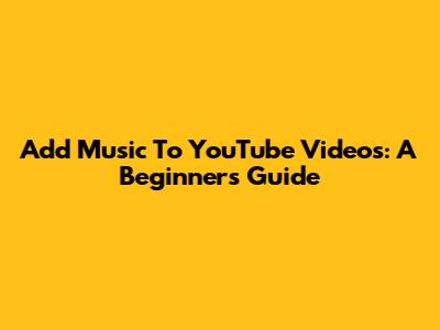 Add Music To YouTube Videos: A Beginner's Guide