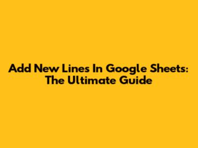 Add New Lines In Google Sheets: The Ultimate Guide