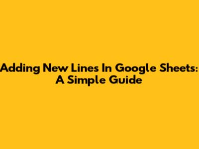 Adding New Lines In Google Sheets: A Simple Guide