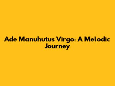 Ade Manuhutu's Virgo: A Melodic Journey