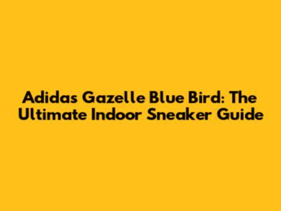 Adidas Gazelle Blue Bird: The Ultimate Indoor Sneaker Guide