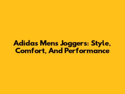 Adidas Men's Joggers: Style, Comfort, And Performance