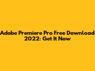 Adobe Premiere Pro Free Download 2022: Get It Now