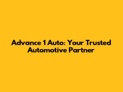 Advance 1 Auto: Your Trusted Automotive Partner