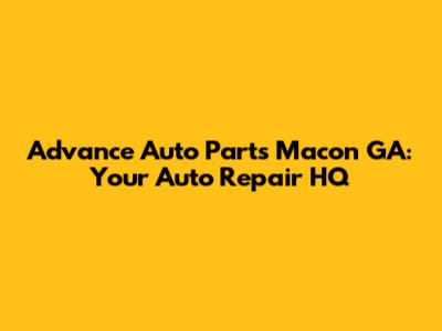 Advance Auto Parts Macon GA: Your Auto Repair HQ