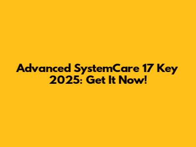 Advanced SystemCare 17 Key 2025: Get It Now!