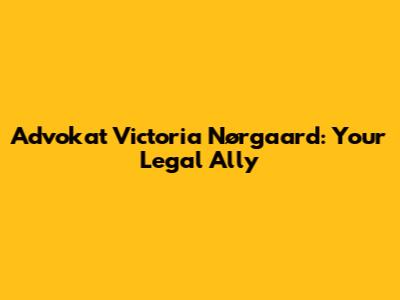 Advokat Victoria Nørgaard: Your Legal Ally