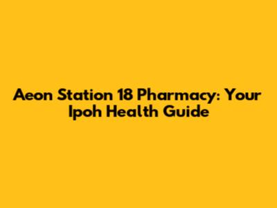 Aeon Station 18 Pharmacy: Your Ipoh Health Guide