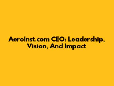 AeroInst.com CEO: Leadership, Vision, And Impact