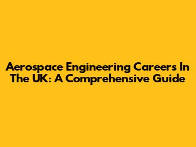 Aerospace Engineering Careers In The UK: A Comprehensive Guide