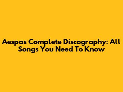 Aespa's Complete Discography: All Songs You Need To Know