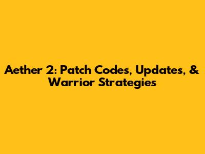 Aether 2: Patch Codes, Updates, & Warrior Strategies