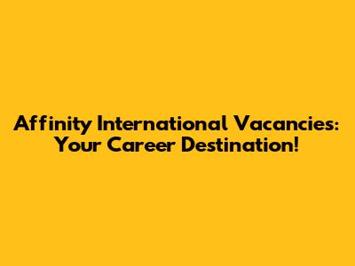 Affinity International Vacancies: Your Career Destination!