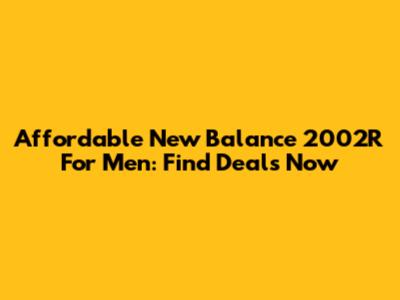Affordable New Balance 2002R For Men: Find Deals Now