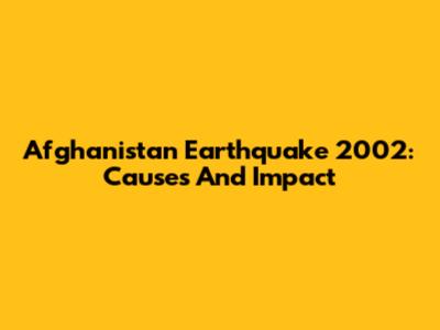 Afghanistan Earthquake 2002: Causes And Impact