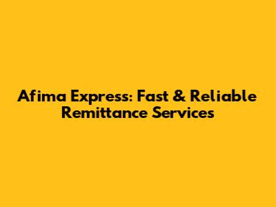 Afima Express: Fast & Reliable Remittance Services