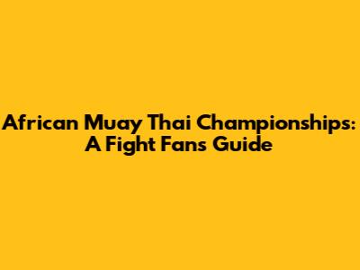 African Muay Thai Championships: A Fight Fan's Guide